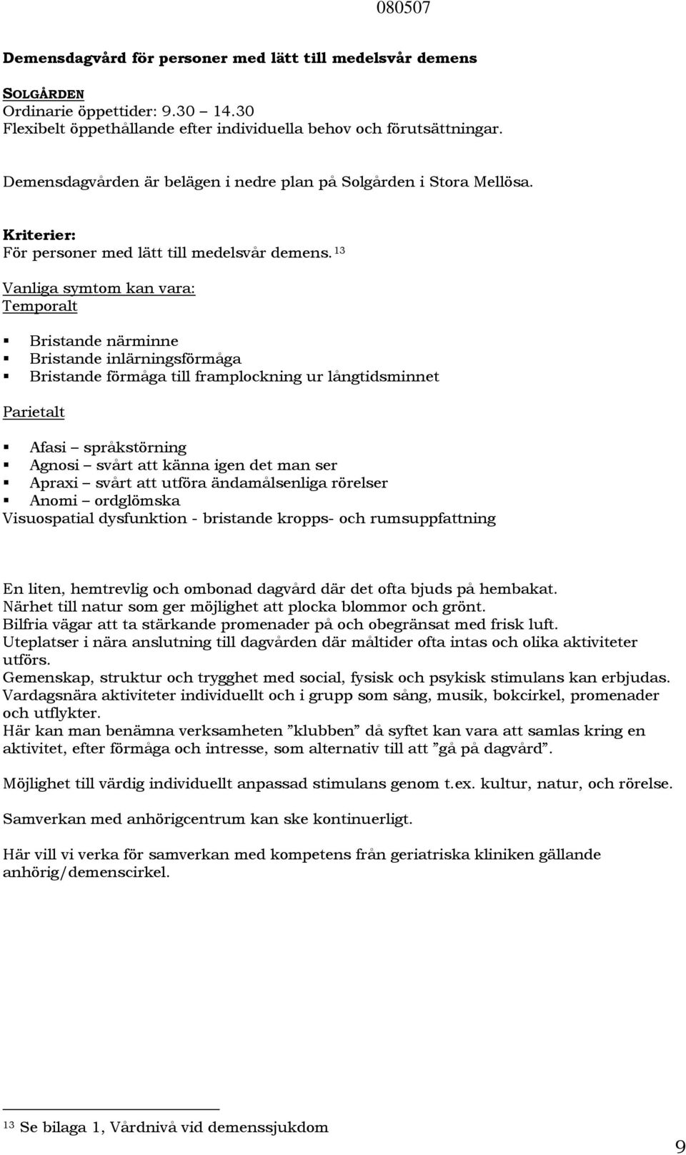 13 Vanliga symtom kan vara: Temporalt Bristande närminne Bristande inlärningsförmåga Bristande förmåga till framplockning ur långtidsminnet Parietalt Afasi språkstörning Agnosi svårt att känna igen