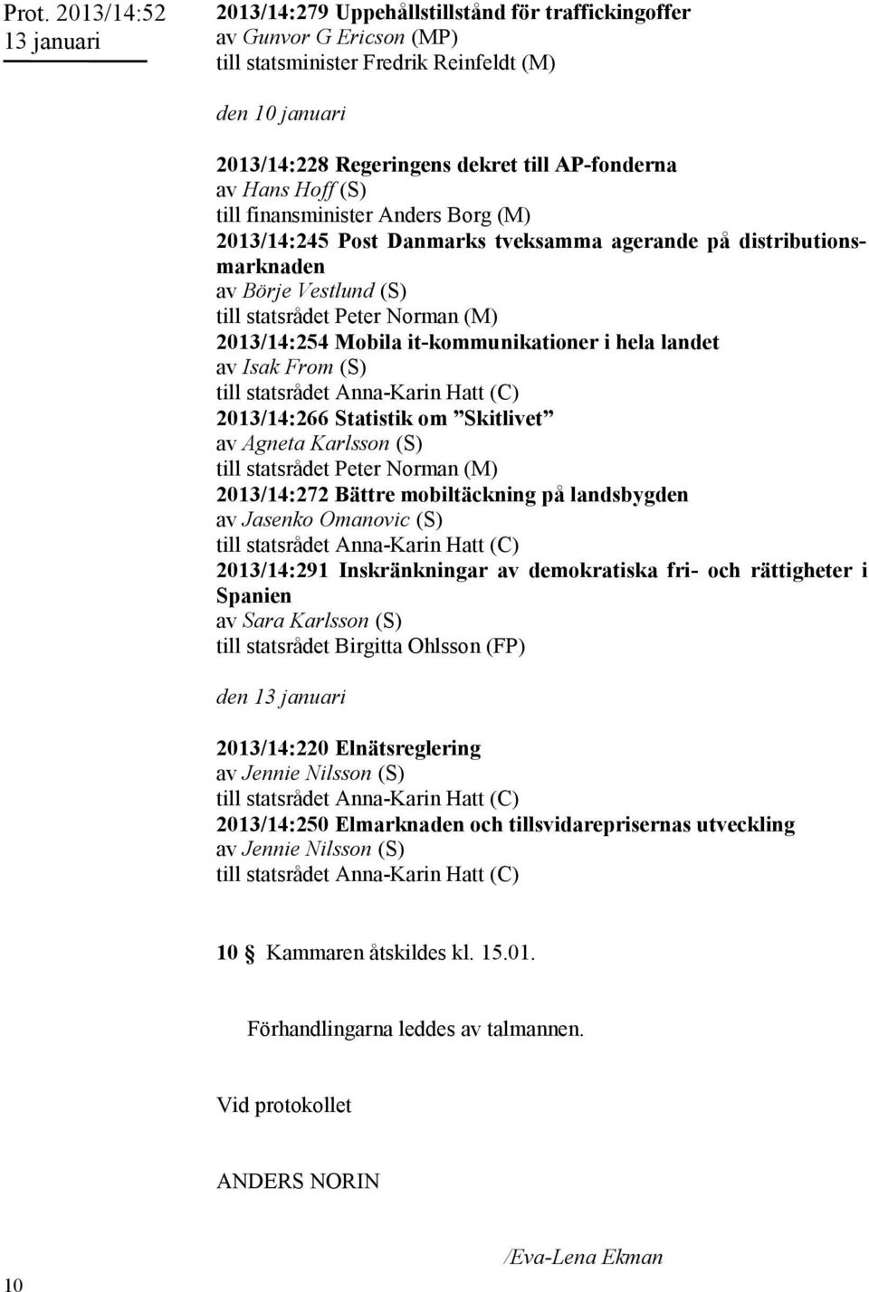 Isak From (S) till statsrådet Anna-Karin Hatt (C) 2013/14:266 Statistik om Skitlivet av Agneta Karlsson (S) till statsrådet Peter Norman (M) 2013/14:272 Bättre mobiltäckning på landsbygden av Jasenko