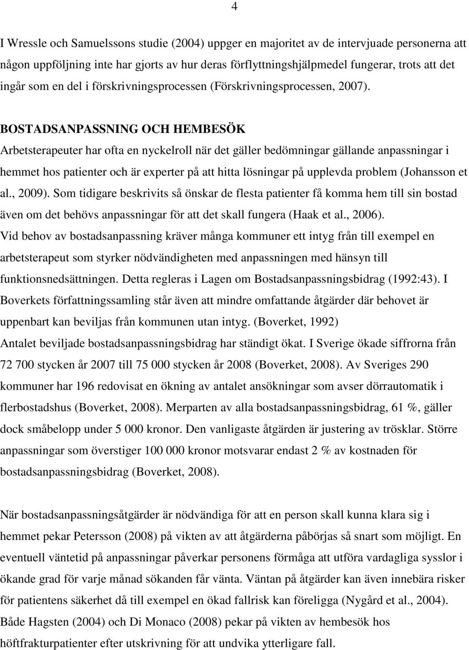 BOSTADSANPASSNING OCH HEMBESÖK Arbetsterapeuter har ofta en nyckelroll när det gäller bedömningar gällande anpassningar i hemmet hos patienter och är experter på att hitta lösningar på upplevda