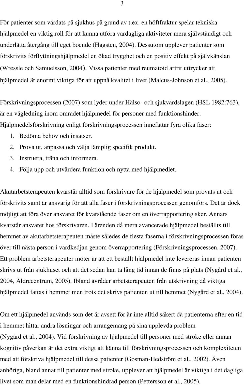 Dessutom upplever patienter som förskrivits förflyttningshjälpmedel en ökad trygghet och en positiv effekt på självkänslan (Wressle och Samuelsson, 2004).