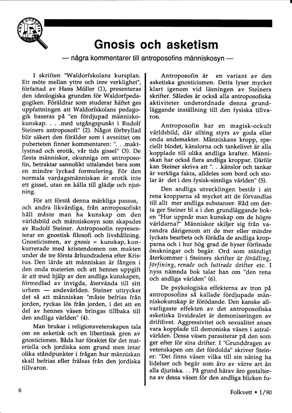 Foriildrar som studerar hdftet ges uppfattningen att Waldorfskolans pedagogik baseras pa "en fordjupad mdnniskokunskap..med utgangspunkt i Rudolf Steiners antroposofi" (2).