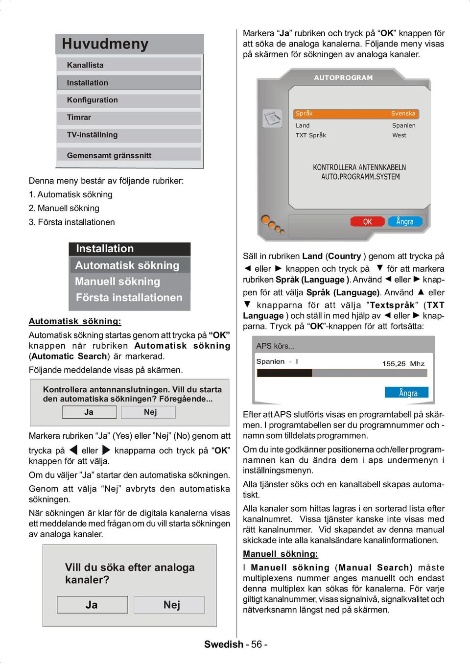 Första installationen Installation Automatisk sökning Manuell sökning Första installationen Automatisk sökning: Automatisk sökning startas genom att trycka på OK knappen när rubriken Automatisk