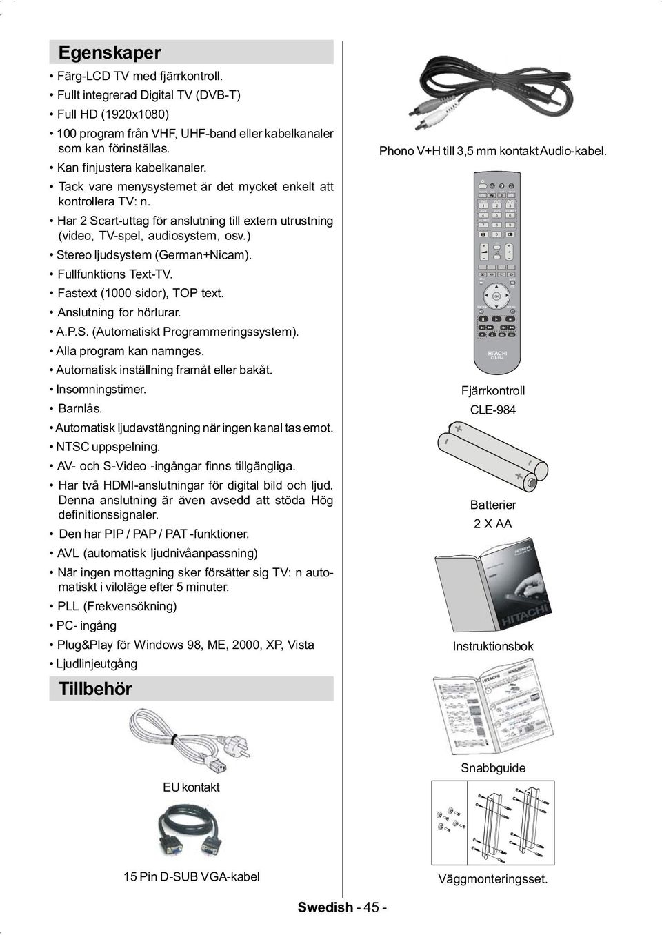 ) Stereo ljudsystem (German+Nicam). Fullfunktions Text-TV. Fastext (1000 sidor), TOP text. Anslutning for hörlurar. A.P.S. (Automatiskt Programmeringssystem). Alla program kan namnges.