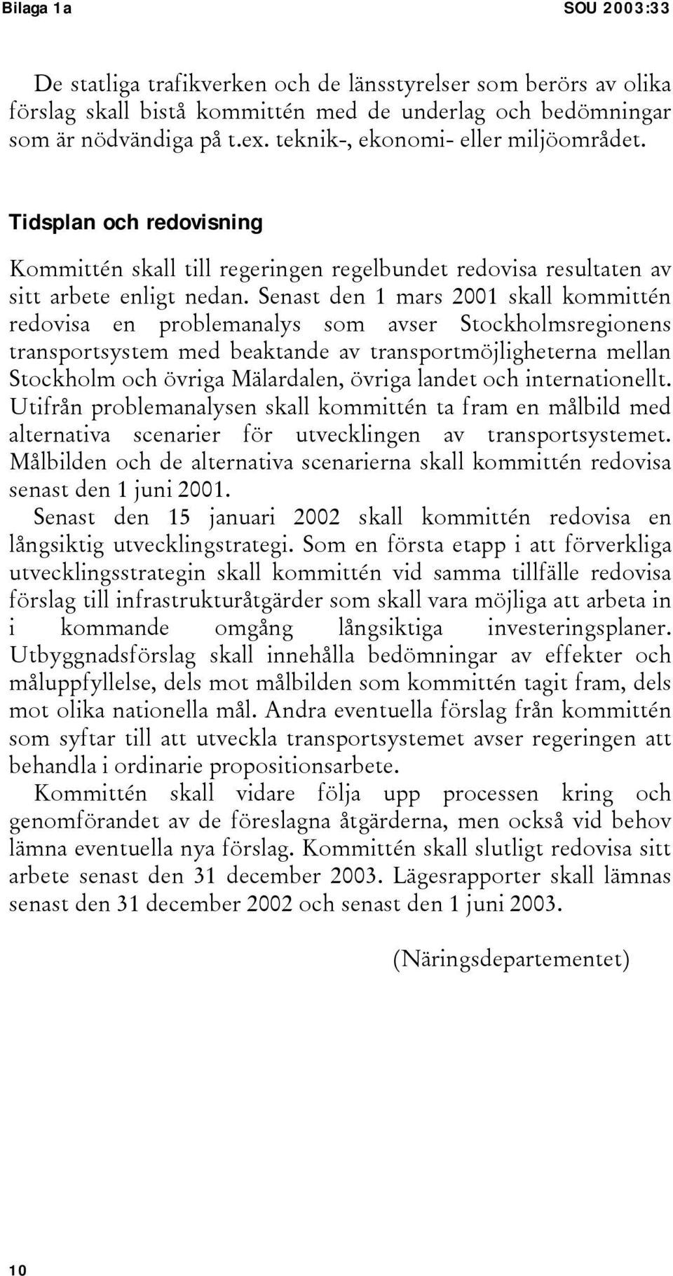Senast den 1 mars 2001 skall kommittén redovisa en problemanalys som avser Stockholmsregionens transportsystem med beaktande av transportmöjligheterna mellan Stockholm och övriga Mälardalen, övriga