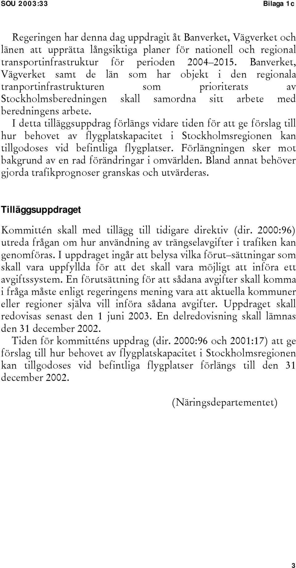 I detta tilläggsuppdrag förlängs vidare tiden för att ge förslag till hur behovet av flygplatskapacitet i Stockholmsregionen kan tillgodoses vid befintliga flygplatser.