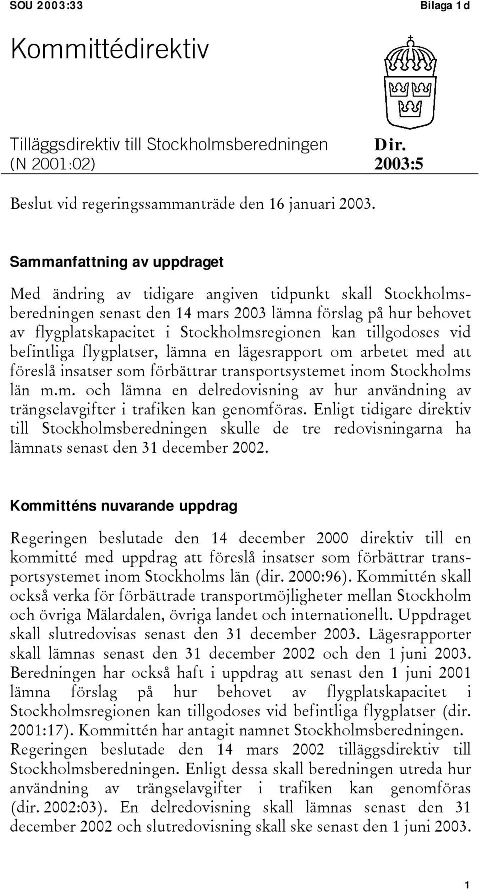 tillgodoses vid befintliga flygplatser, lämna en lägesrapport om arbetet med att föreslå insatser som förbättrar transportsystemet inom Stockholms län m.m. och lämna en delredovisning av hur användning av trängselavgifter i trafiken kan genomföras.