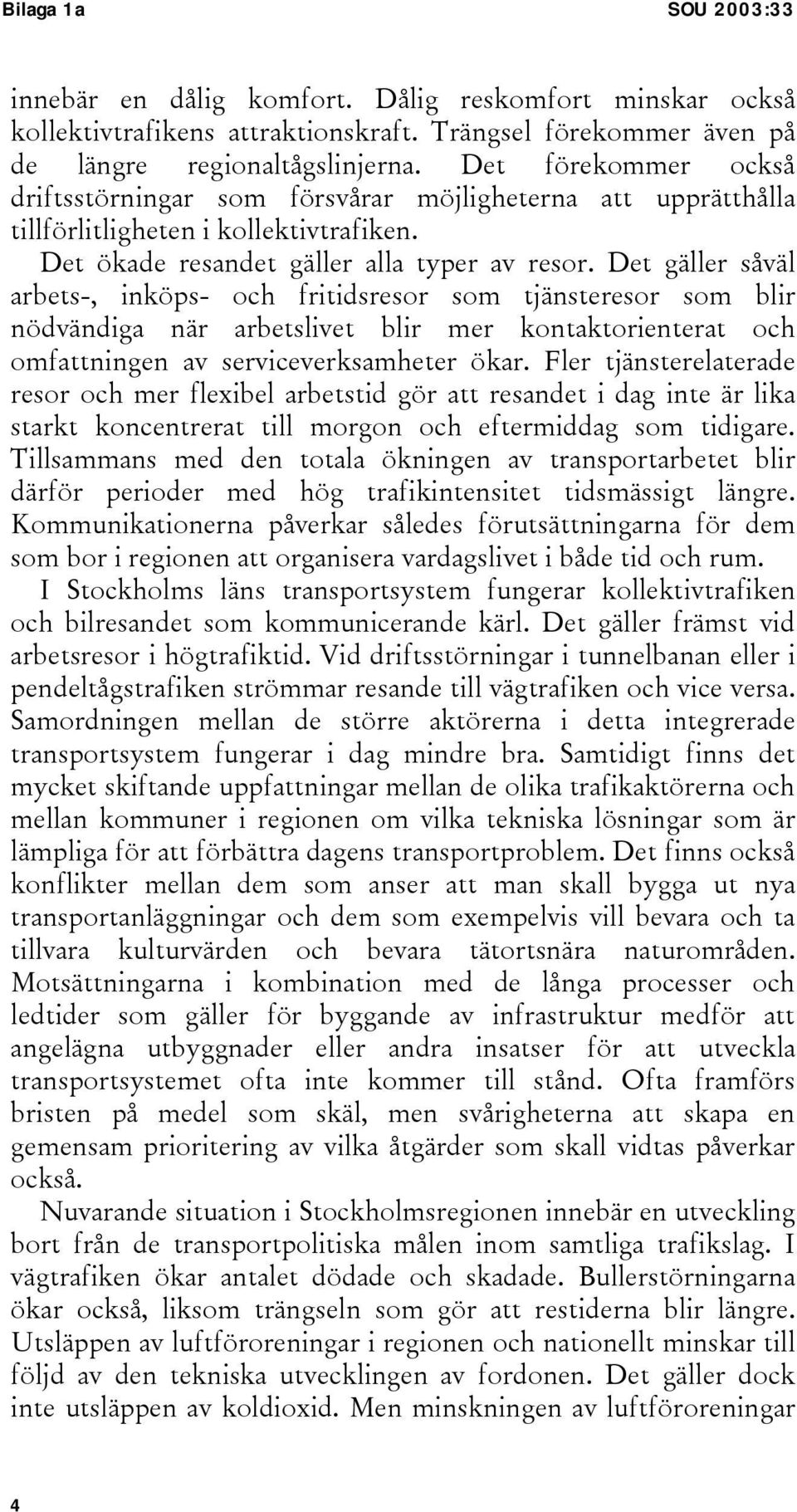 Det gäller såväl arbets-, inköps- och fritidsresor som tjänsteresor som blir nödvändiga när arbetslivet blir mer kontaktorienterat och omfattningen av serviceverksamheter ökar.