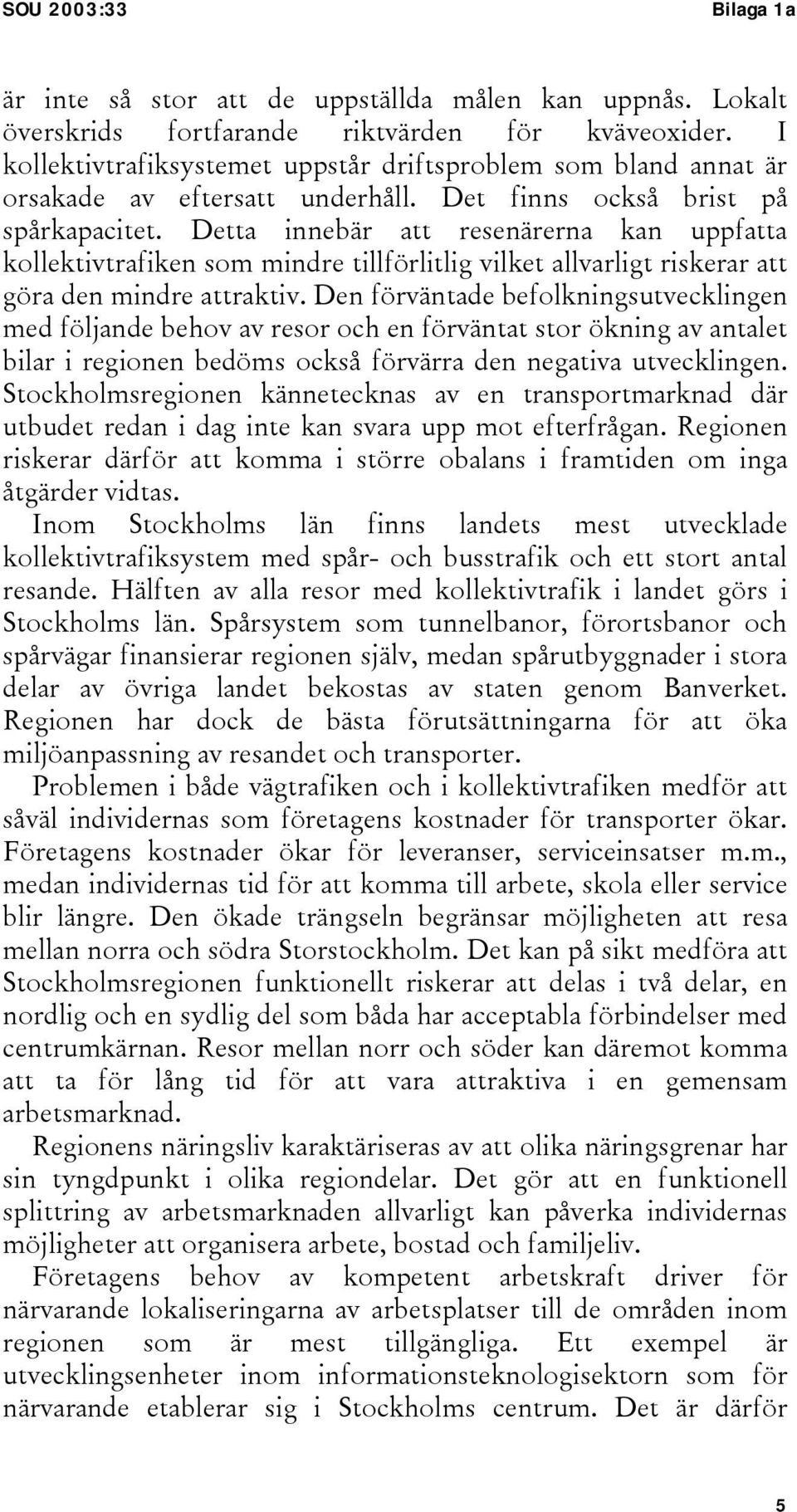 Detta innebär att resenärerna kan uppfatta kollektivtrafiken som mindre tillförlitlig vilket allvarligt riskerar att göra den mindre attraktiv.