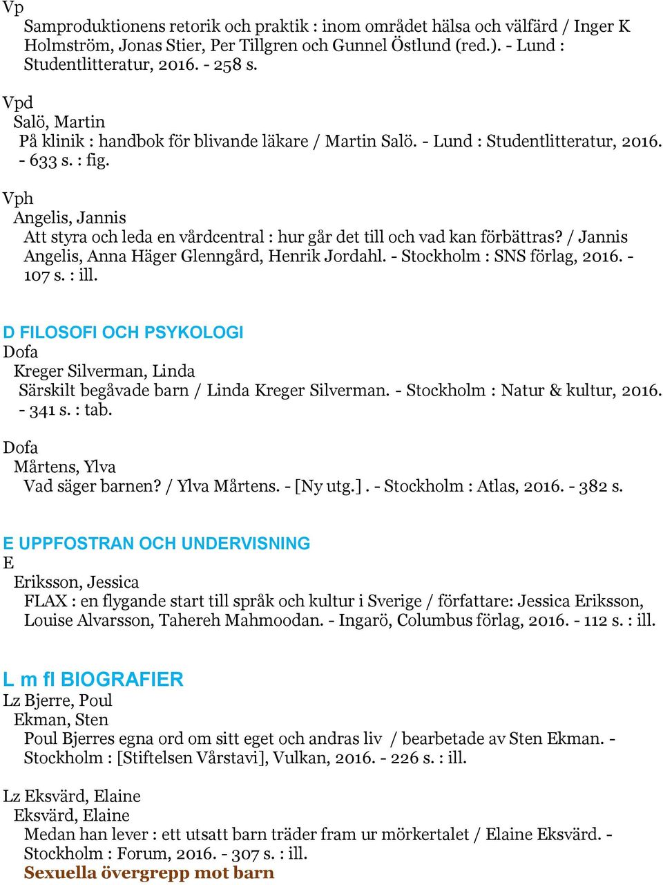 Vph Angelis, Jannis Att styra och leda en vårdcentral : hur går det till och vad kan förbättras? / Jannis Angelis, Anna Häger Glenngård, Henrik Jordahl. - Stockholm : SNS förlag, 2016. - 107 s. : ill.