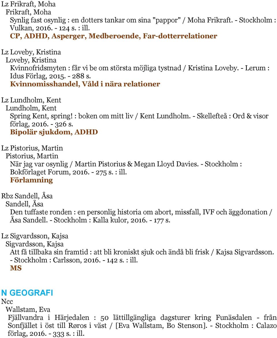 - 288 s. Kvinnomisshandel, Våld i nära relationer Lz Lundholm, Kent Lundholm, Kent Spring Kent, spring! : boken om mitt liv / Kent Lundholm. - Skellefteå : Ord & visor förlag, 2016. - 326 s.