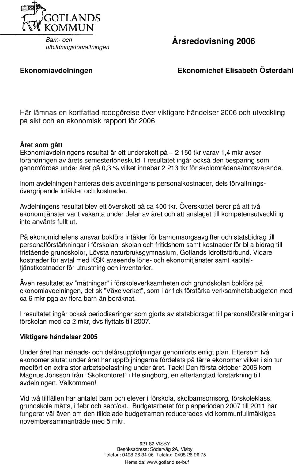 I resultatet ingår också den besparing som genomfördes under året på 0,3 % vilket innebar 2 213 tkr för skolområdena/motsvarande.