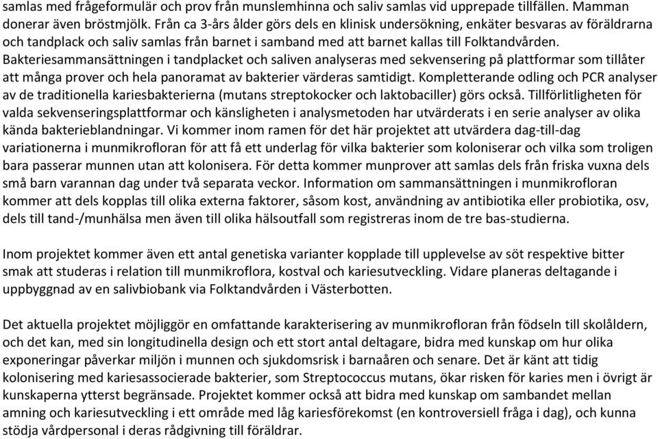 Bakteriesammansättningen i tandplacket och saliven analyseras med sekvensering på plattformar som tillåter att många prover och hela panoramat av bakterier värderas samtidigt.