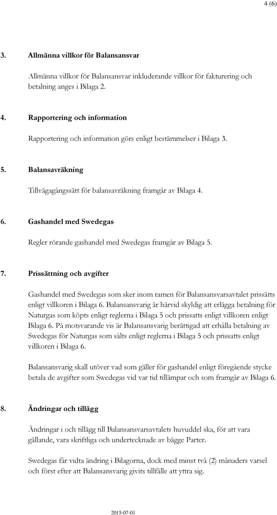 Gashandel med Swedegas Regler rörande gashandel med Swedegas framgår av Bilaga 5. 7.