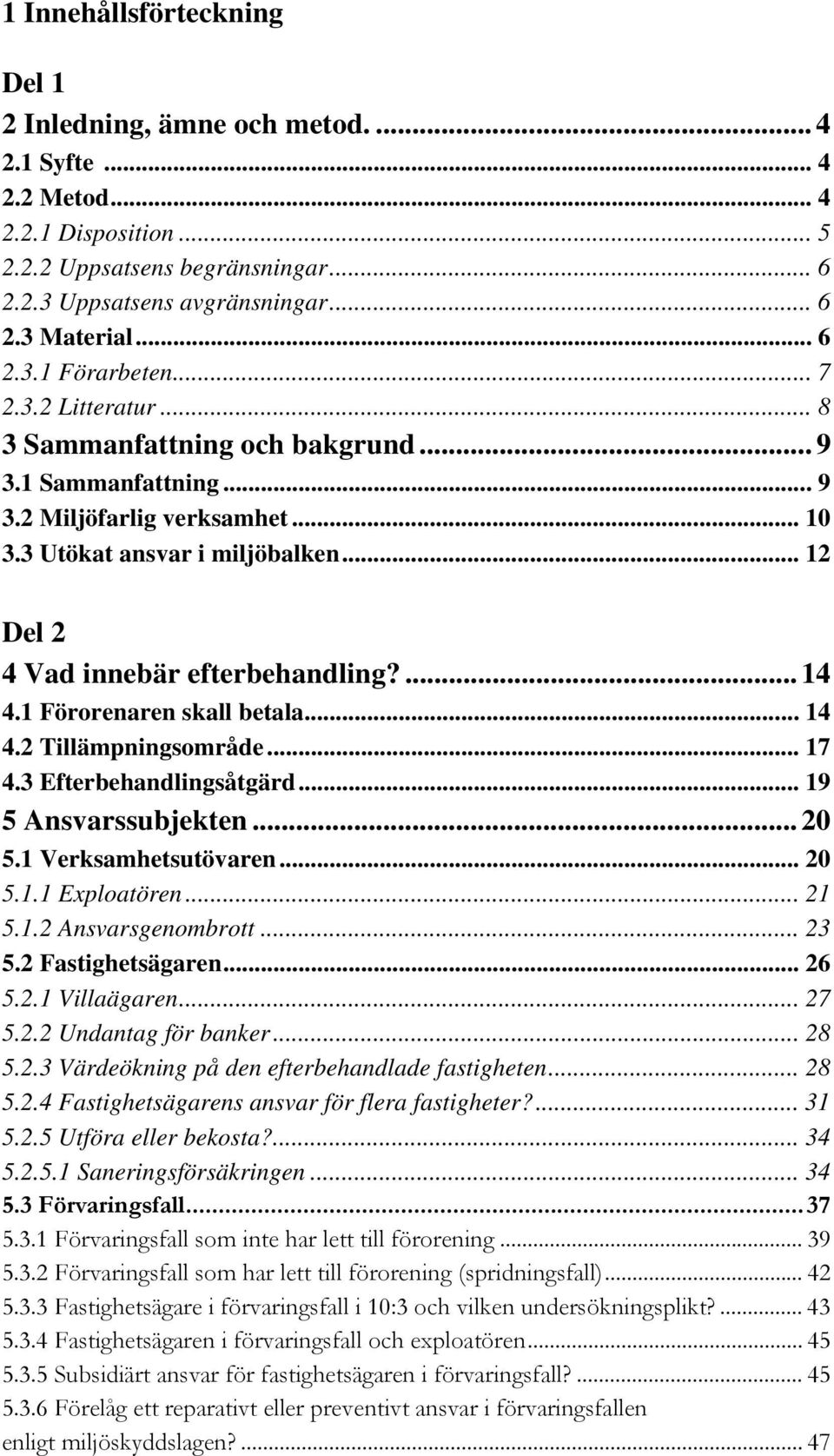 .. 12 Del 2 4 Vad innebär efterbehandling?... 14 4.1 Förorenaren skall betala... 14 4.2 Tillämpningsområde... 17 4.3 Efterbehandlingsåtgärd... 19 5 Ansvarssubjekten... 20 5.1 Verksamhetsutövaren.