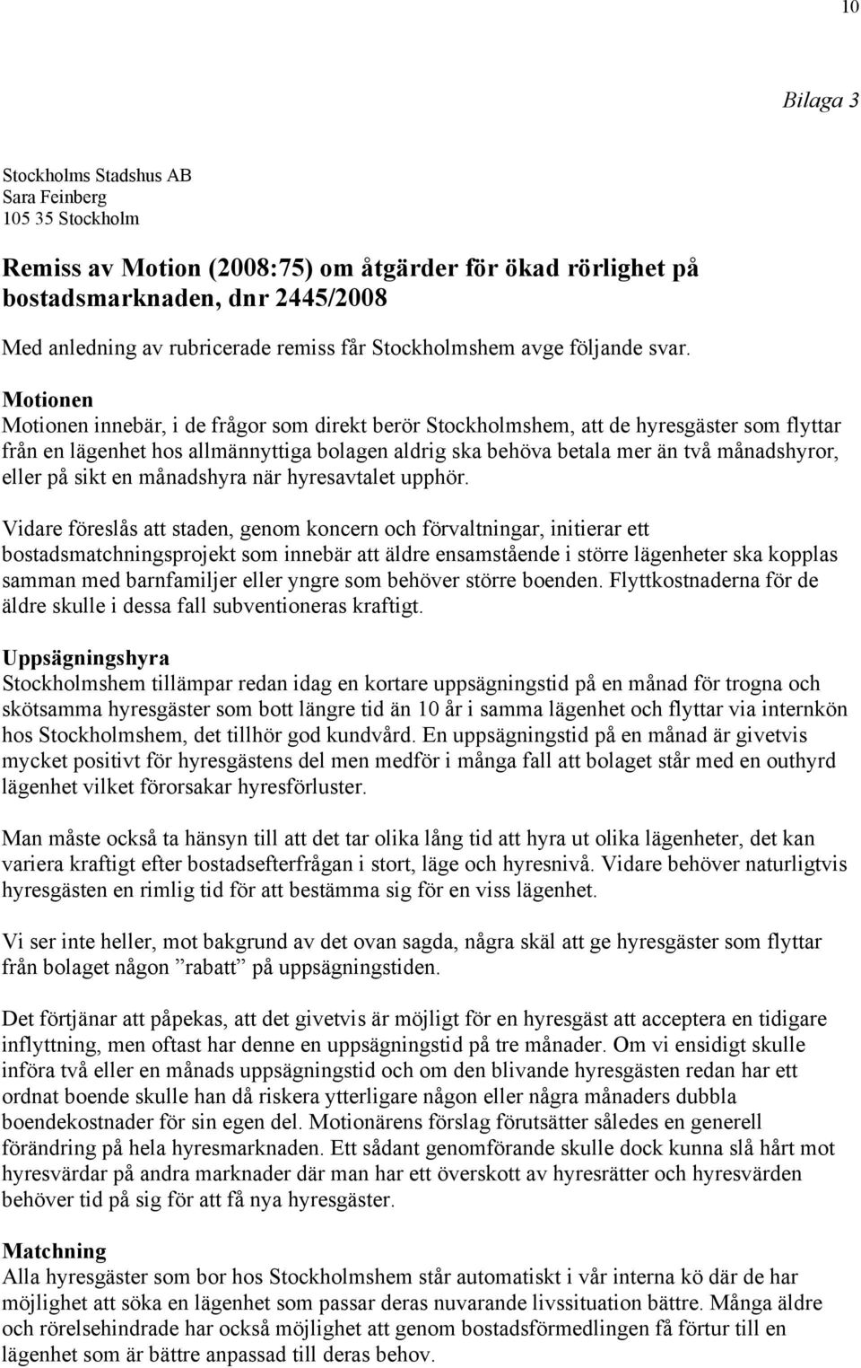 Motionen Motionen innebär, i de frågor som direkt berör Stockholmshem, att de hyresgäster som flyttar från en lägenhet hos allmännyttiga bolagen aldrig ska behöva betala mer än två månadshyror, eller