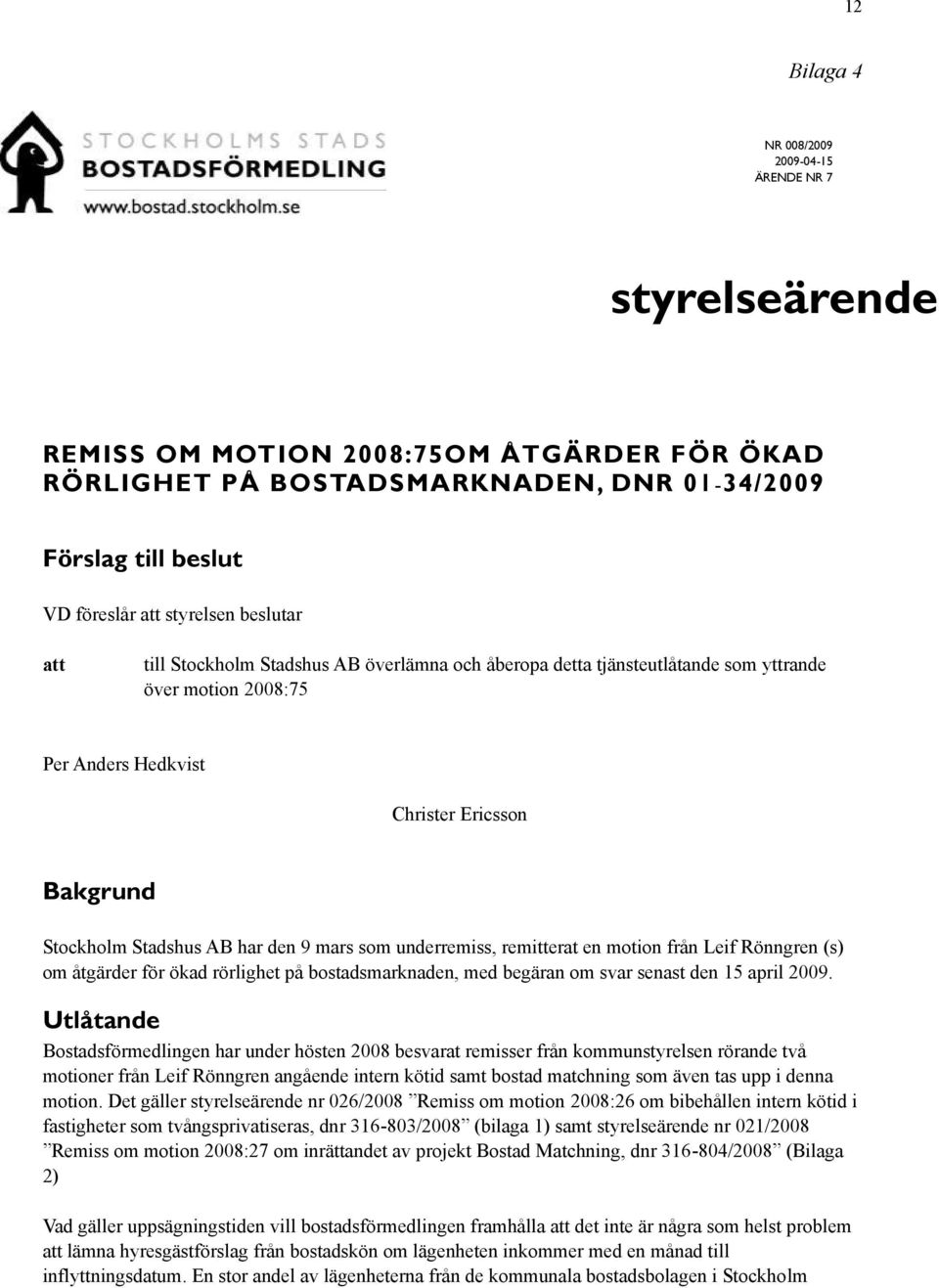 mars som underremiss, remitterat en motion från Leif Rönngren (s) om åtgärder för ökad rörlighet på bostadsmarknaden, med begäran om svar senast den 15 april 2009.