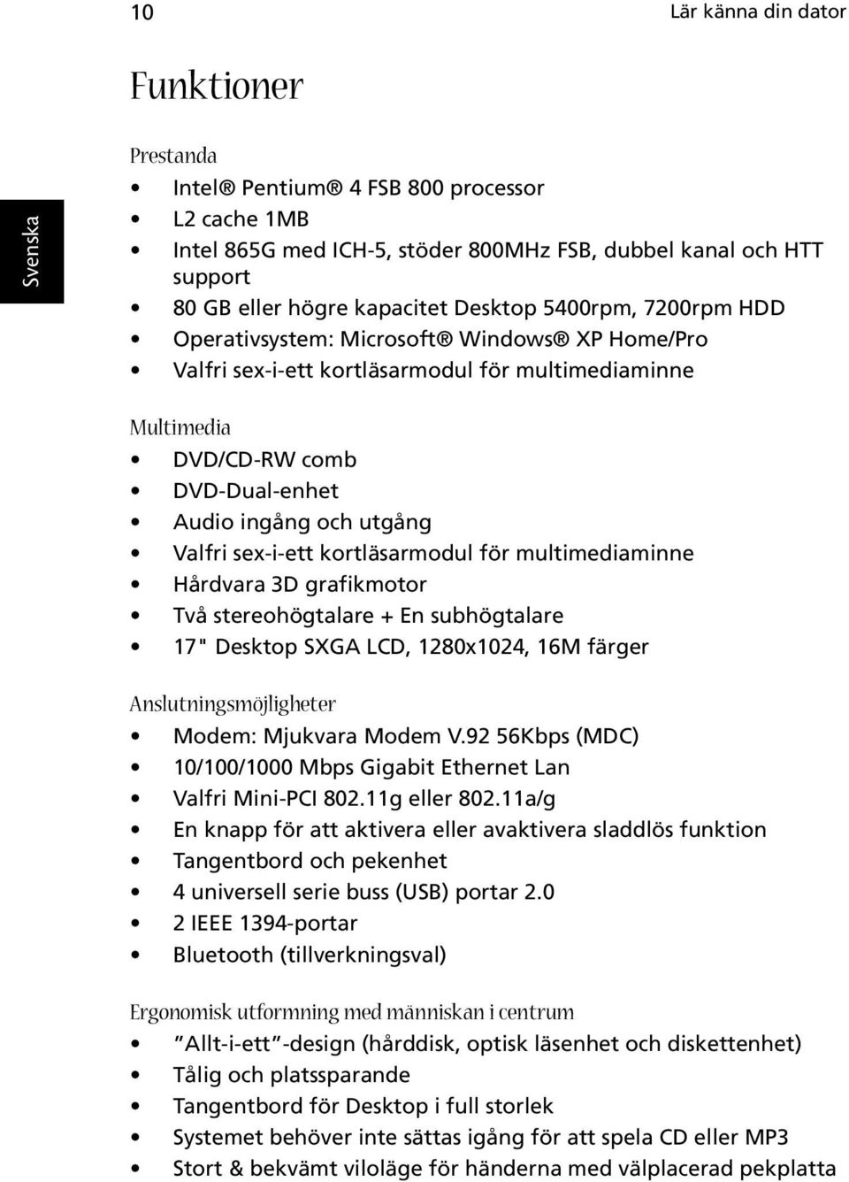 sex-i-ett kortläsarmodul för multimediaminne Hårdvara 3D grafikmotor Två stereohögtalare + En subhögtalare 17" Desktop SXGA LCD, 1280x1024, 16M färger Anslutningsmöjligheter Modem: Mjukvara Modem V.