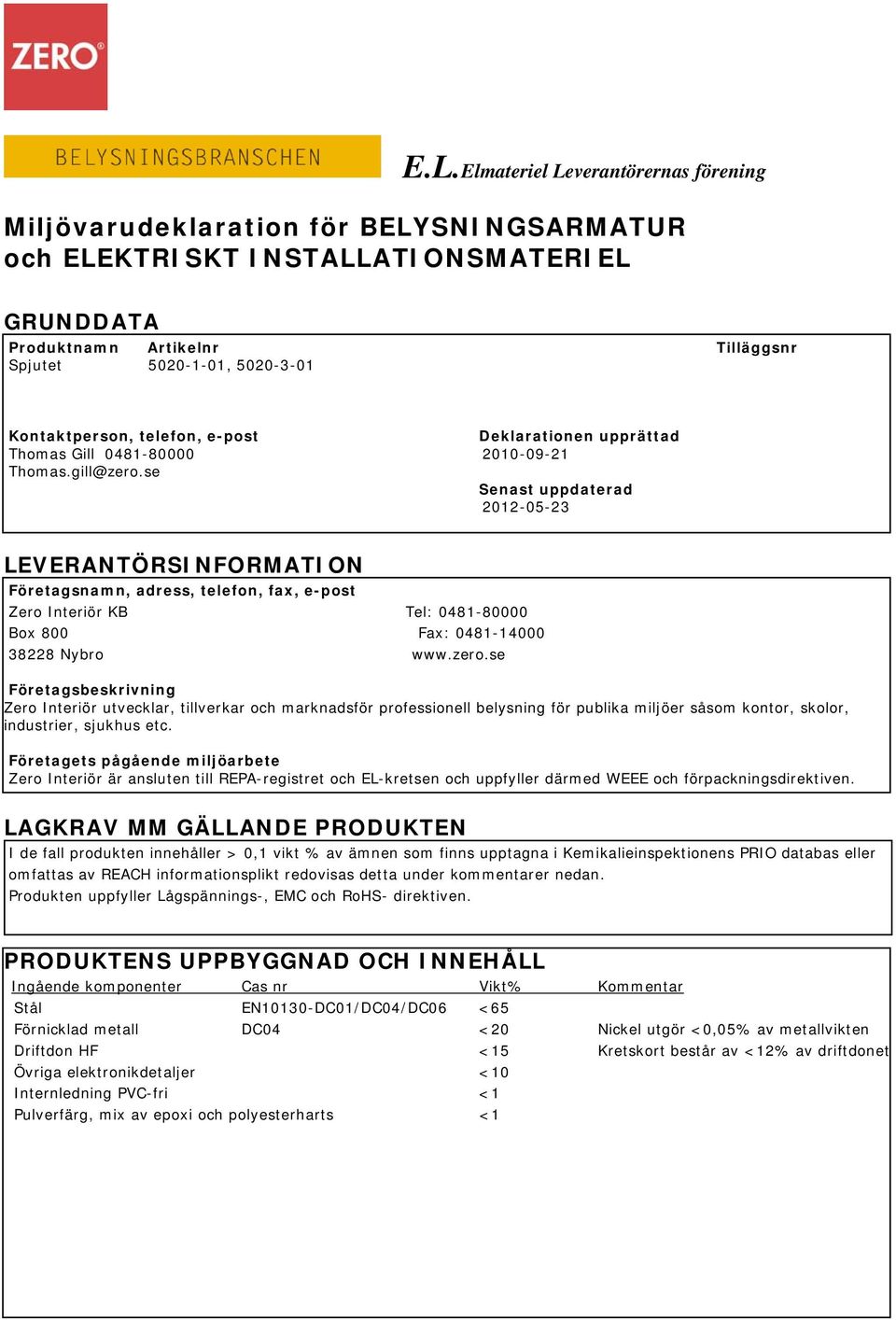 se Senast uppdaterad 2012-05-23 LEVERANTÖRSINFORMATION Företagsnamn, adress, telefon, fax, e-post Zero Interiör KB Tel: 0481-80000 Box 800 Fax: 0481-14000 38228 Nybro www.zero.