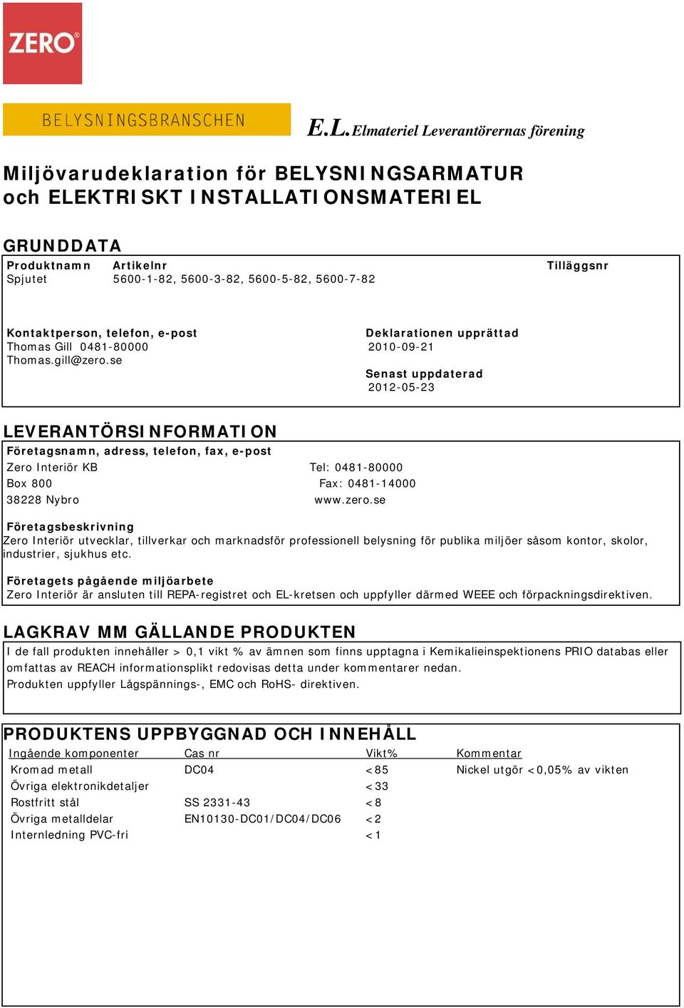 se Senast uppdaterad 2012-05-23 LEVERANTÖRSINFORMATION Företagsnamn, adress, telefon, fax, e-post Zero Interiör KB Tel: 0481-80000 Box 800 Fax: 0481-14000 38228 Nybro www.zero.