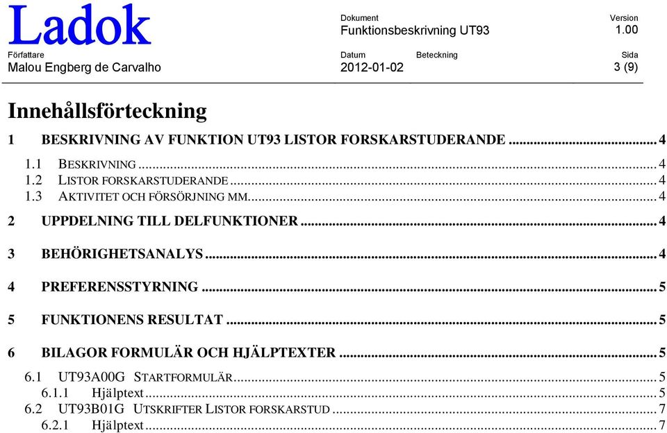 .. 4 2 UPPDELNING TILL DELFUNKTIONER... 4 3 BEHÖRIGHETSANALYS... 4 4 PREFERENSSTYRNING... 5 5 FUNKTIONENS RESULTAT.