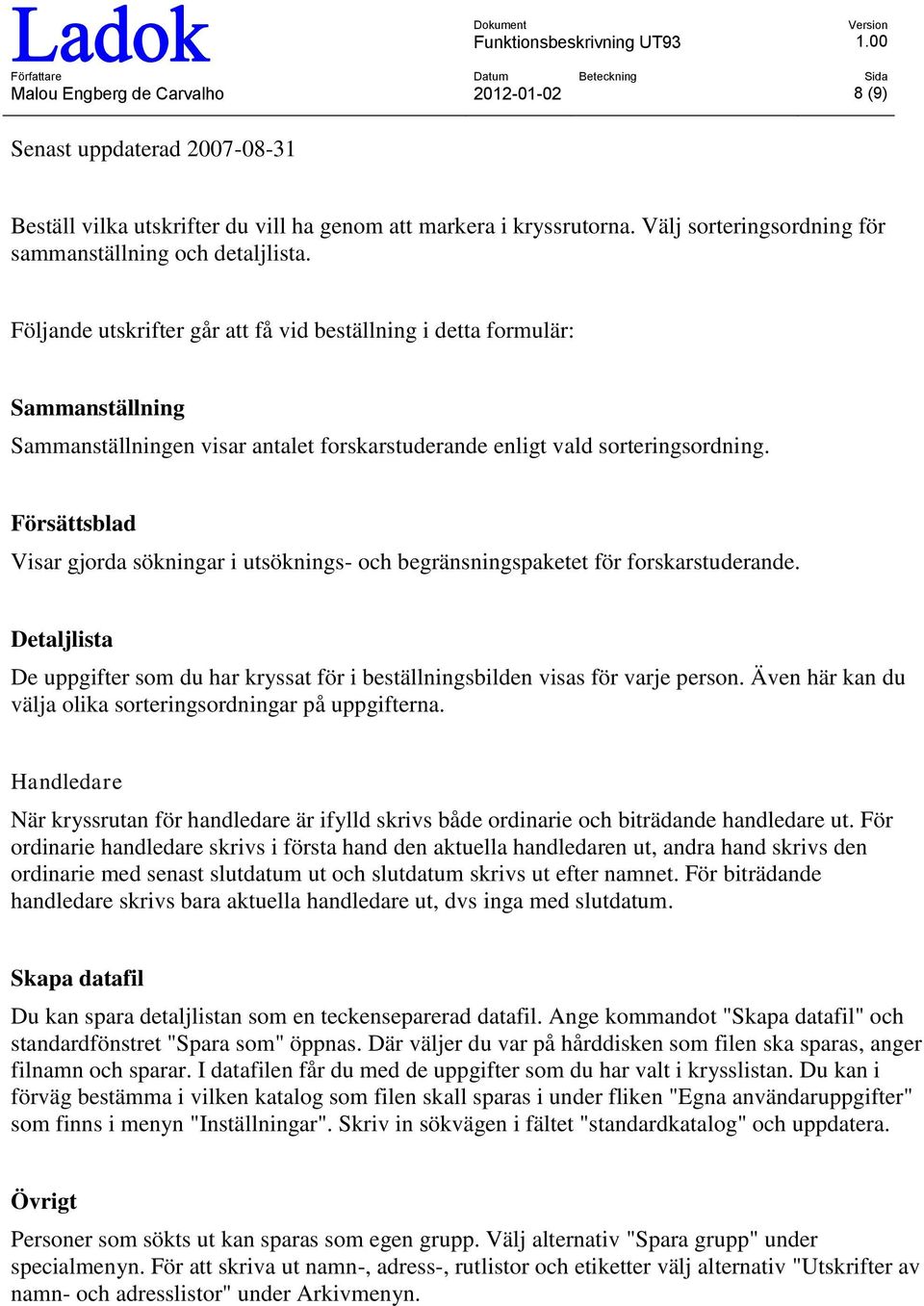 Följande utskrifter går att få vid beställning i detta formulär: Sammanställning Sammanställningen visar antalet forskarstuderande enligt vald sorteringsordning.