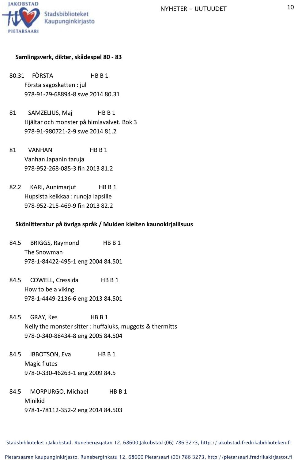 2 KARI, Aunimarjut HB B 1 Hupsista keikkaa : runoja lapsille 978-952-215-469-9 fin 2013 82.2 Skönlitteratur på övriga språk / Muiden kielten kaunokirjallisuus 84.