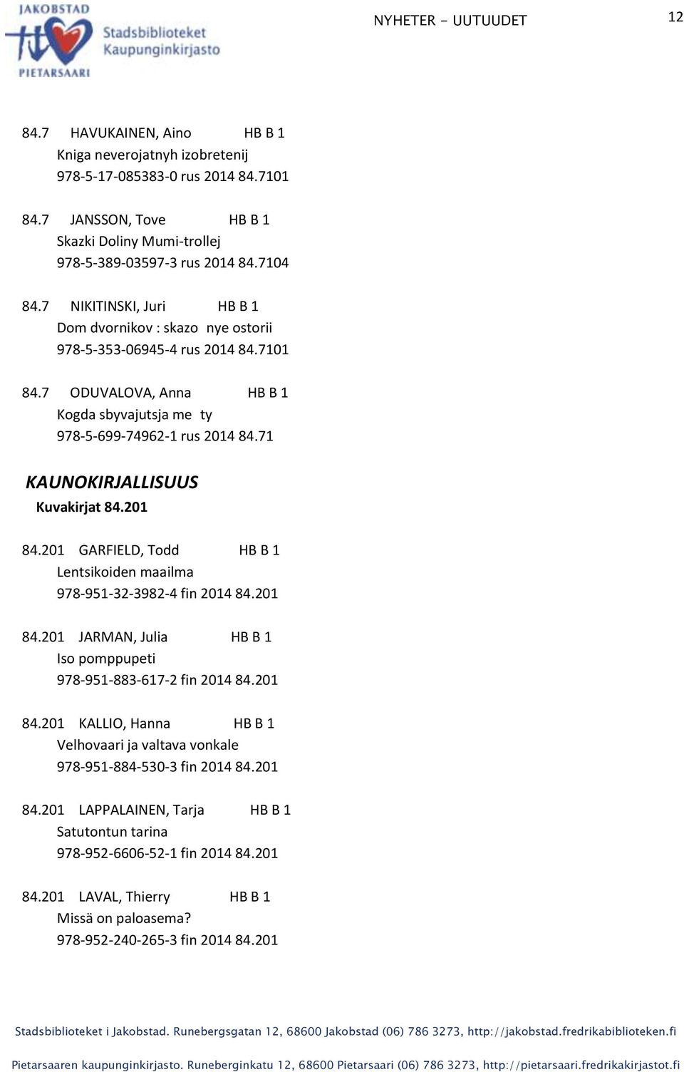 71 KAUNOKIRJALLISUUS Kuvakirjat 84.201 84.201 GARFIELD, Todd HB B 1 Lentsikoiden maailma 978-951-32-3982-4 fin 2014 84.201 84.201 JARMAN, Julia HB B 1 Iso pomppupeti 978-951-883-617-2 fin 2014 84.