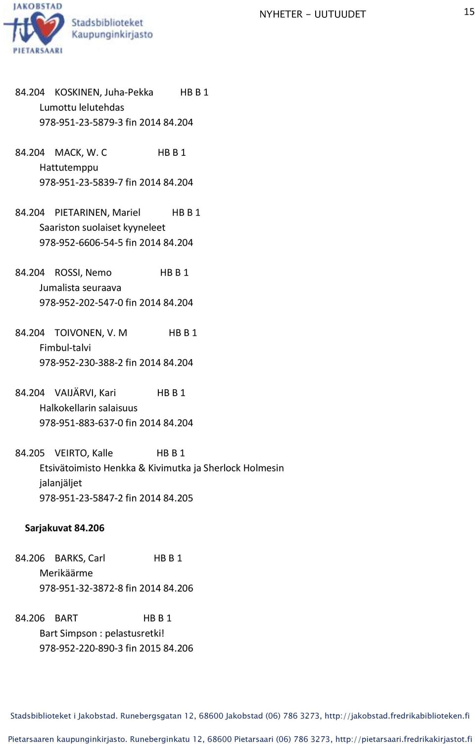 204 84.205 VEIRTO, Kalle HB B 1 Etsivätoimisto Henkka & Kivimutka ja Sherlock Holmesin jalanjäljet 978-951-23-5847-2 fin 2014 84.205 Sarjakuvat 84.206 84.