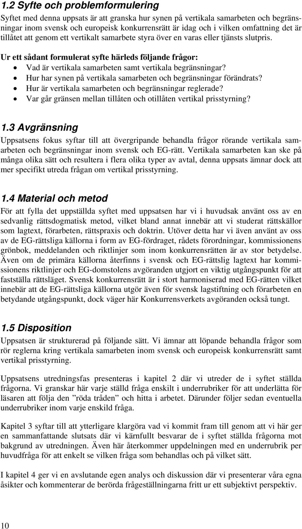 Ur ett sådant formulerat syfte härleds följande frågor: Vad är vertikala samarbeten samt vertikala begränsningar? Hur har synen på vertikala samarbeten och begränsningar förändrats?