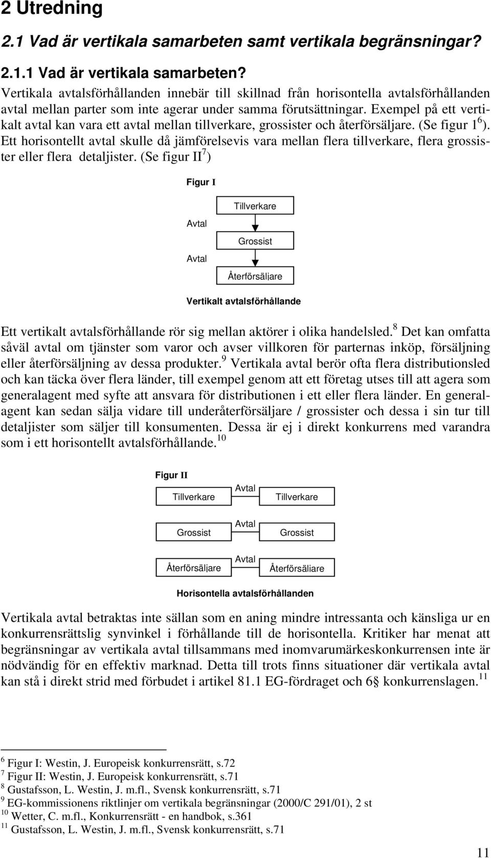 Ett horisontellt avtal skulle då jämförelsevis vara mellan flera tillverkare, flera grossister eller flera detaljister.