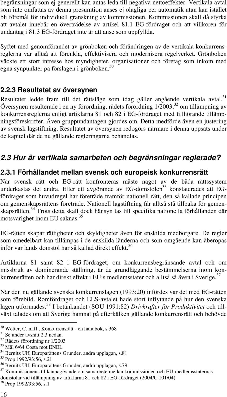 Kommissionen skall då styrka att avtalet innebär en överträdelse av artikel 81.1 EG-fördraget och att villkoren för undantag i 81.3 EG-fördraget inte är att anse som uppfyllda.