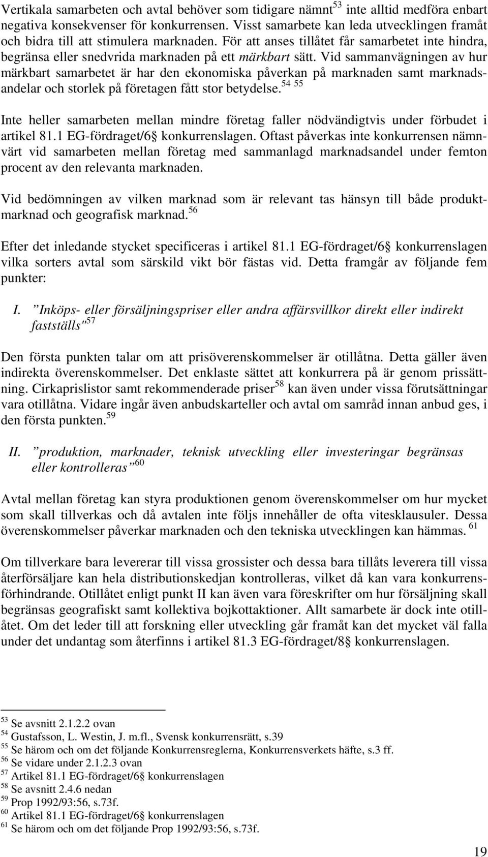 Vid sammanvägningen av hur märkbart samarbetet är har den ekonomiska påverkan på marknaden samt marknadsandelar och storlek på företagen fått stor 54 55 betydelse.