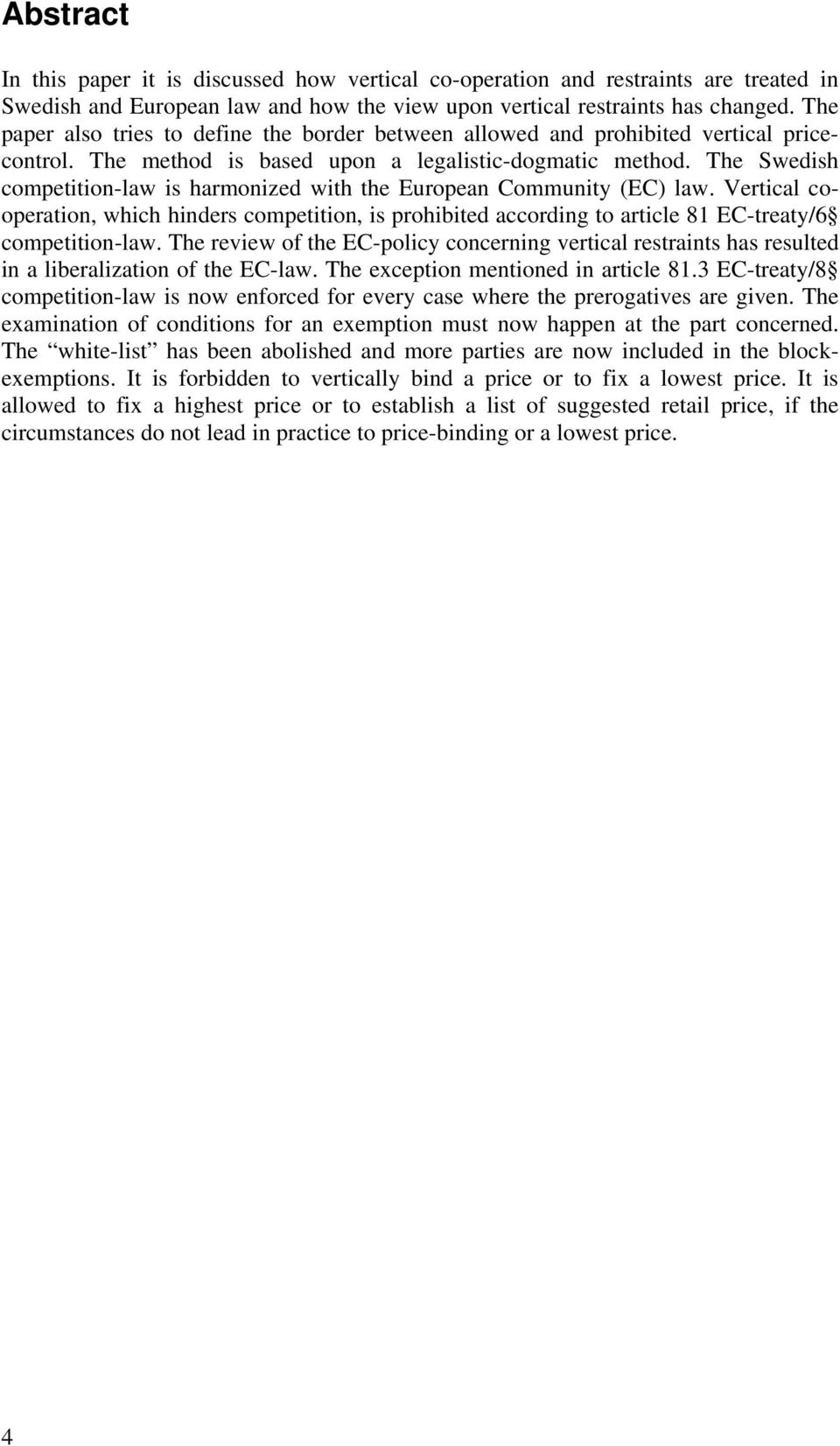 The Swedish competition-law is harmonized with the European Community (EC) law. Vertical cooperation, which hinders competition, is prohibited according to article 81 EC-treaty/6 competition-law.