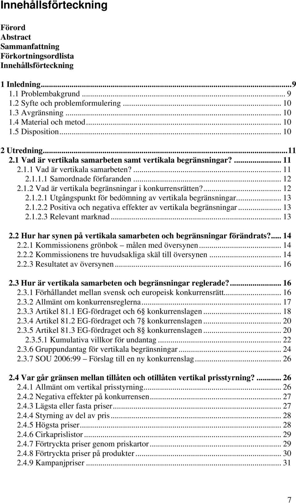 ... 12 2.1.2.1 Utgångspunkt för bedömning av vertikala begränsningar... 13 2.1.2.2 Positiva och negativa effekter av vertikala begränsningar... 13 2.1.2.3 Relevant marknad... 13 2.2 Hur har synen på vertikala samarbeten och begränsningar förändrats?