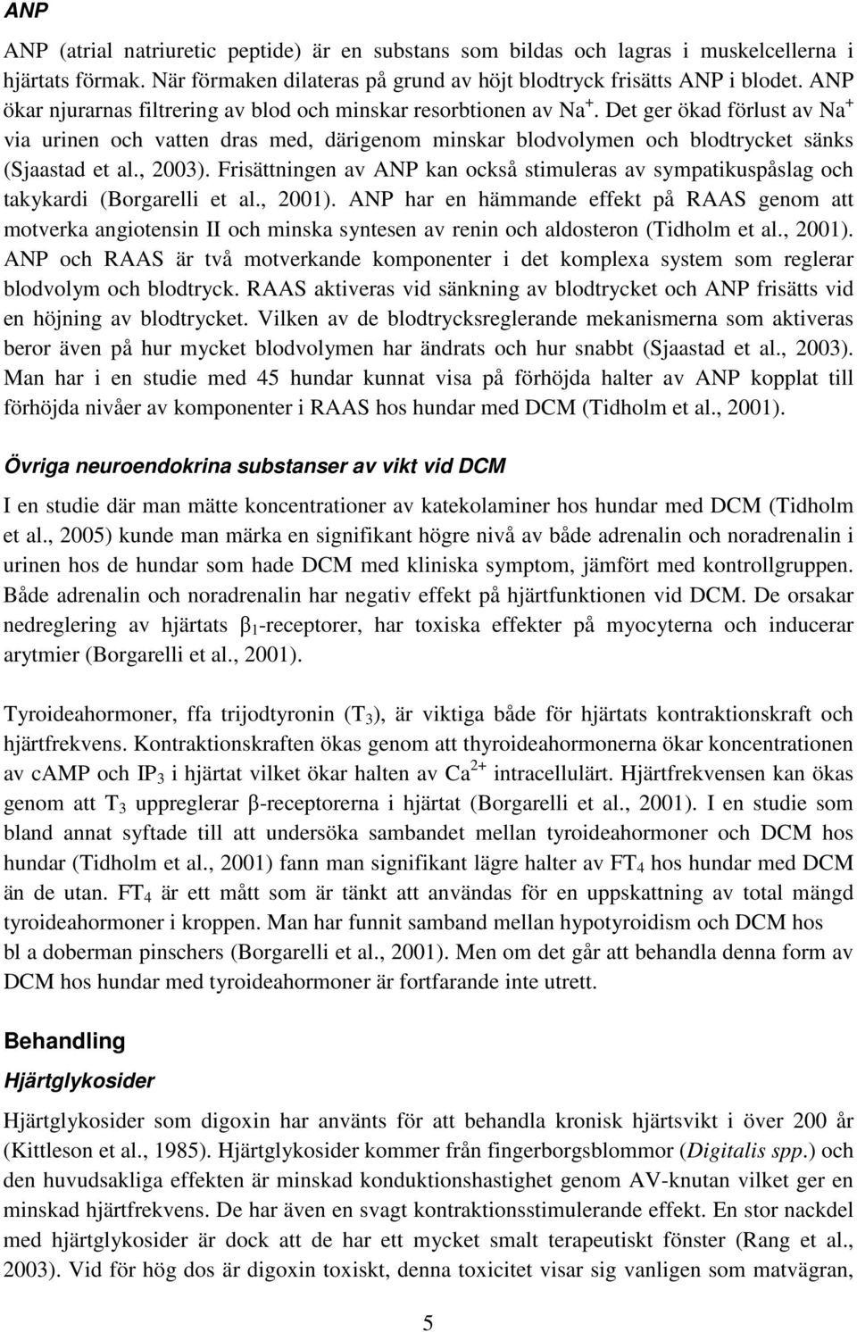 Det ger ökad förlust av Na + via urinen och vatten dras med, därigenom minskar blodvolymen och blodtrycket sänks (Sjaastad et al., 2003).