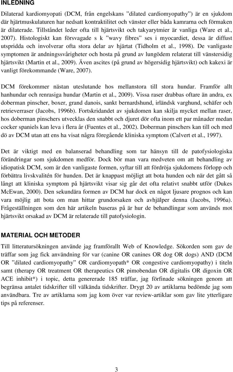 Histologiskt kan försvagade s k wavy fibres ses i myocardiet, dessa är diffust utspridda och involverar ofta stora delar av hjärtat (Tidholm et al., 1998).