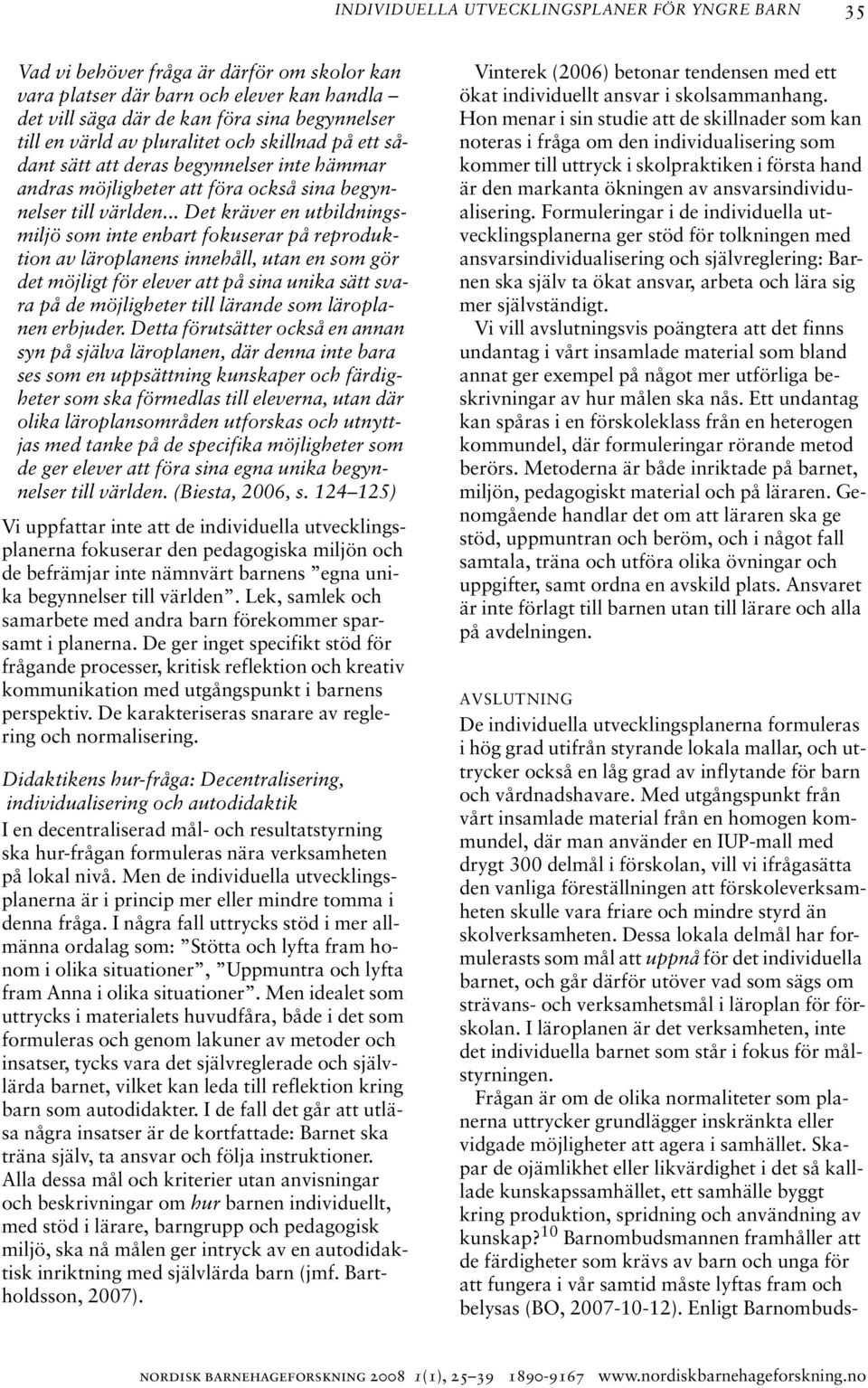 .. Det kräver en utbildningsmiljö som inte enbart fokuserar på reproduktion av läroplanens innehåll, utan en som gör det möjligt för elever att på sina unika sätt svara på de möjligheter till lärande