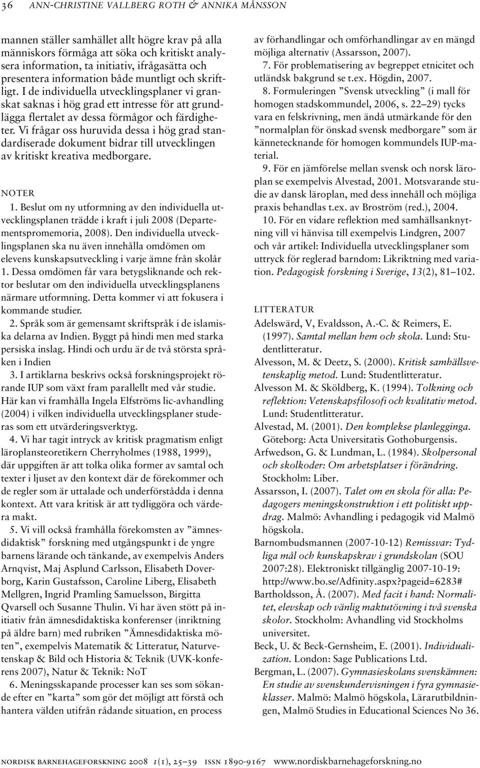 Vi frågar oss huruvida dessa i hög grad standardiserade dokument bidrar till utvecklingen av kritiskt kreativa medborgare. NOTER 1.