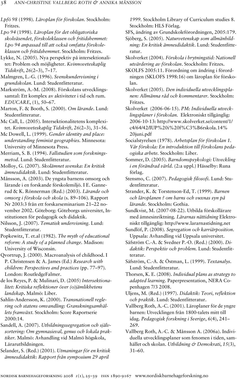 Nya perspektiv på intersektionalitet: Problem och möjligheter. Kvinnoveteskaplig Tidskrift, 26(2 3), 7 17. Malmgren, L.-G. (1996). Svenskundervisning i grundskolan. Lund: Studentlitteratur.