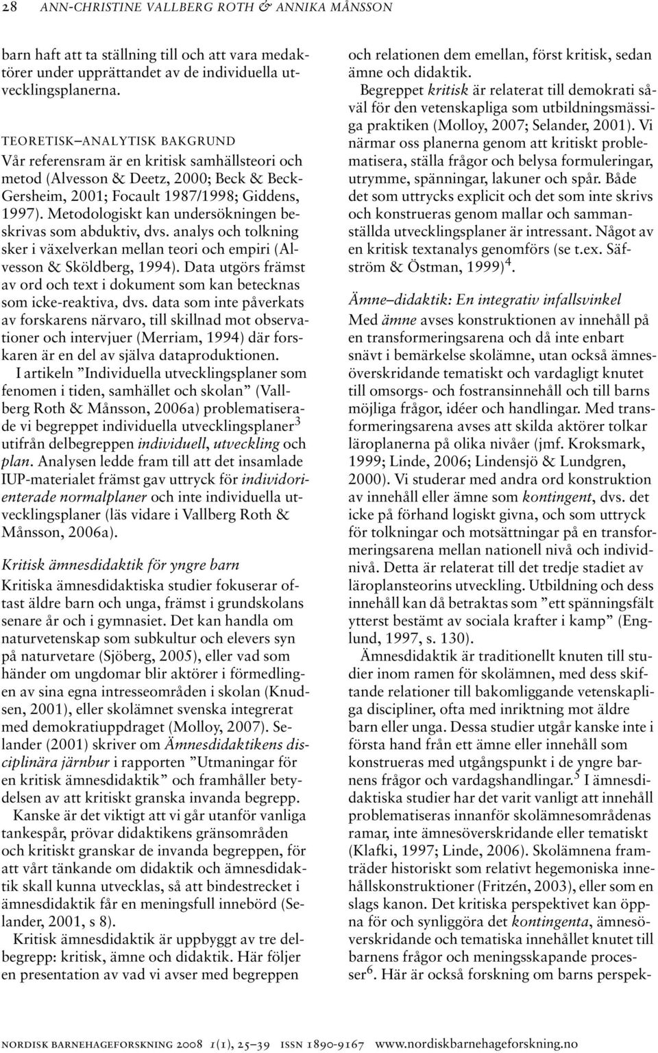 Metodologiskt kan undersökningen beskrivas som abduktiv, dvs. analys och tolkning sker i växelverkan mellan teori och empiri (Alvesson & Sköldberg, 1994).