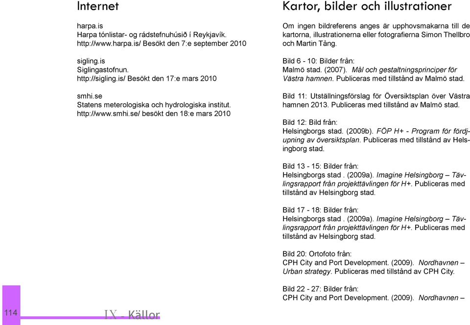 se/ besökt den 18:e mars 2010 Kartor, bilder och illustrationer Om ingen bildreferens anges är upphovsmakarna till de kartorna, illustrationerna eller fotografierna Simon Thellbro och Martin Tång.