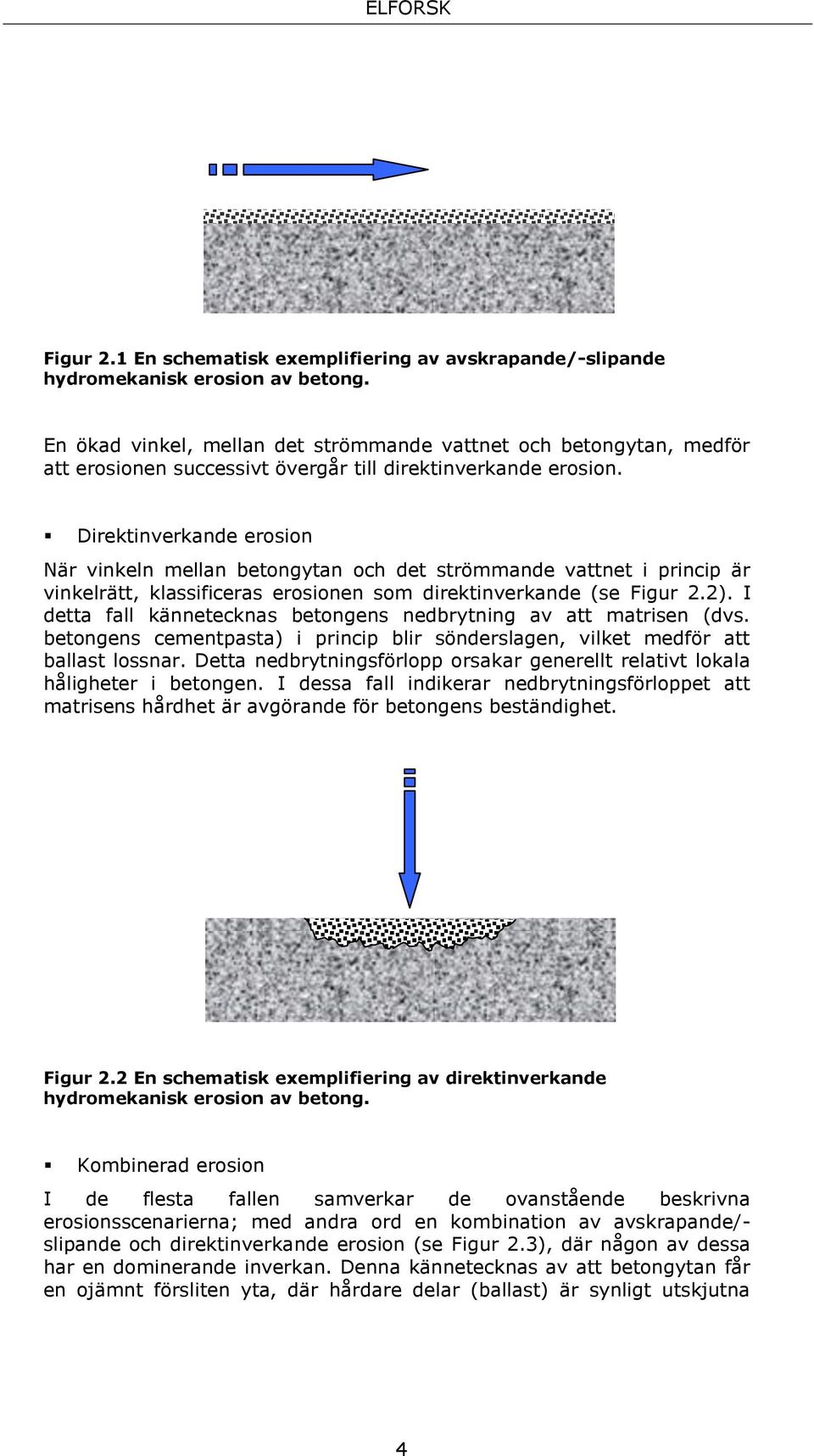 Direktinverkande erosion När vinkeln mellan betongytan och det strömmande vattnet i princip är vinkelrätt, klassificeras erosionen som direktinverkande (se Figur 2.2).