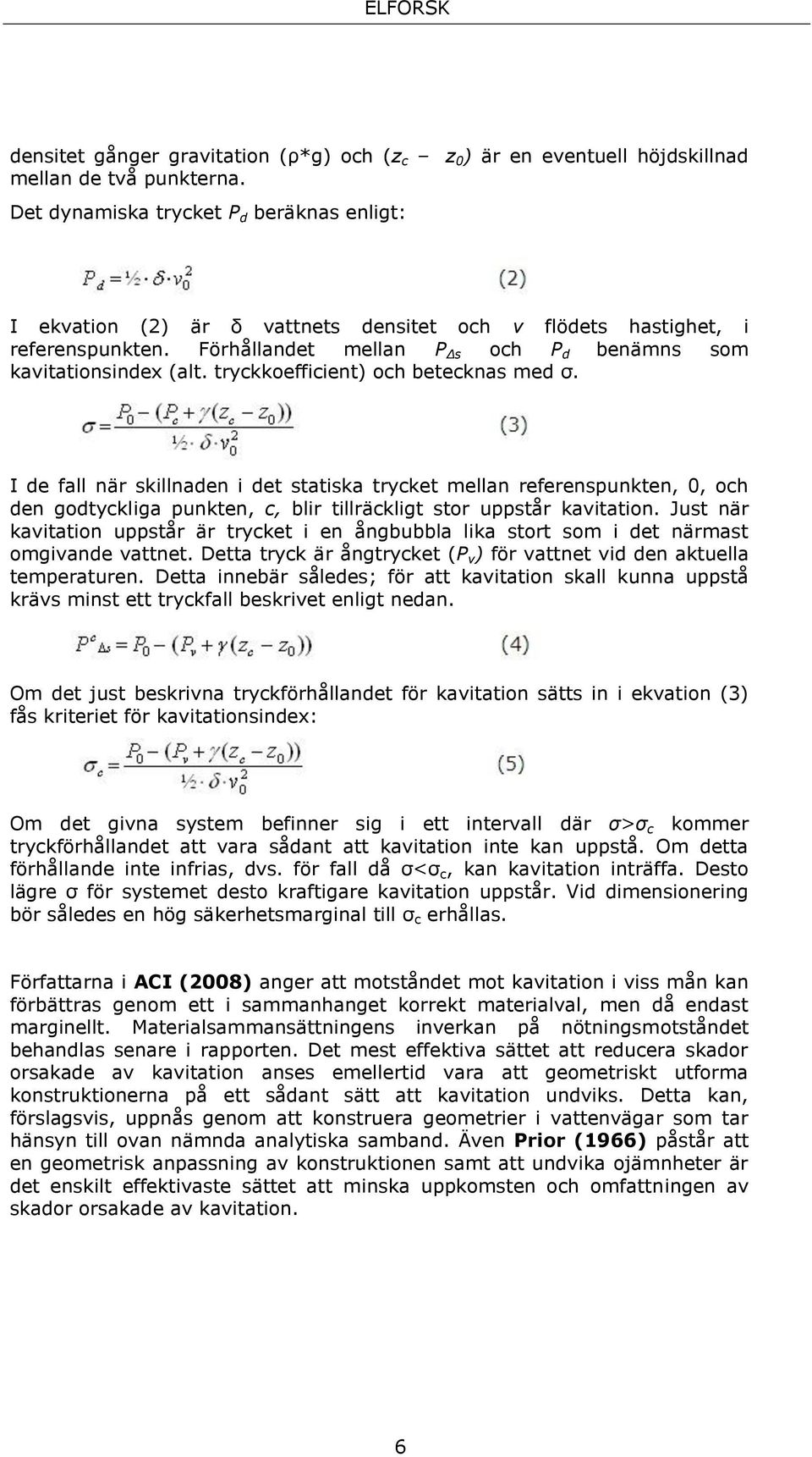 tryckkoefficient) och betecknas med σ. I de fall när skillnaden i det statiska trycket mellan referenspunkten, 0, och den godtyckliga punkten, c, blir tillräckligt stor uppstår kavitation.