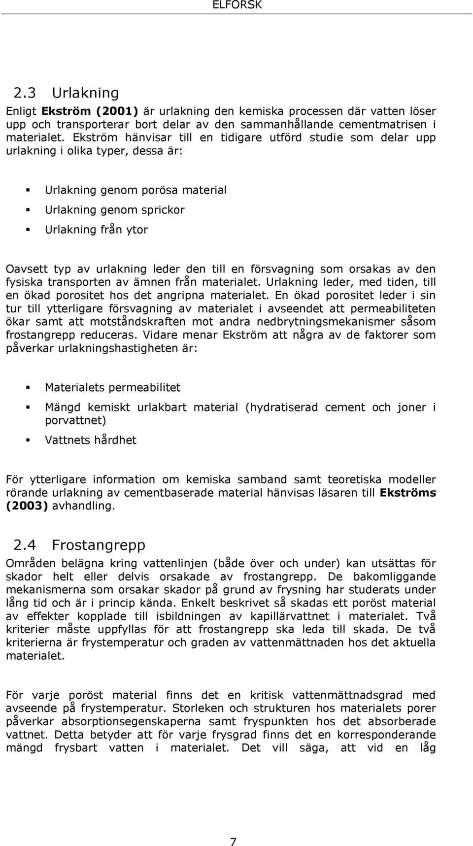 leder den till en försvagning som orsakas av den fysiska transporten av ämnen från materialet. Urlakning leder, med tiden, till en ökad porositet hos det angripna materialet.