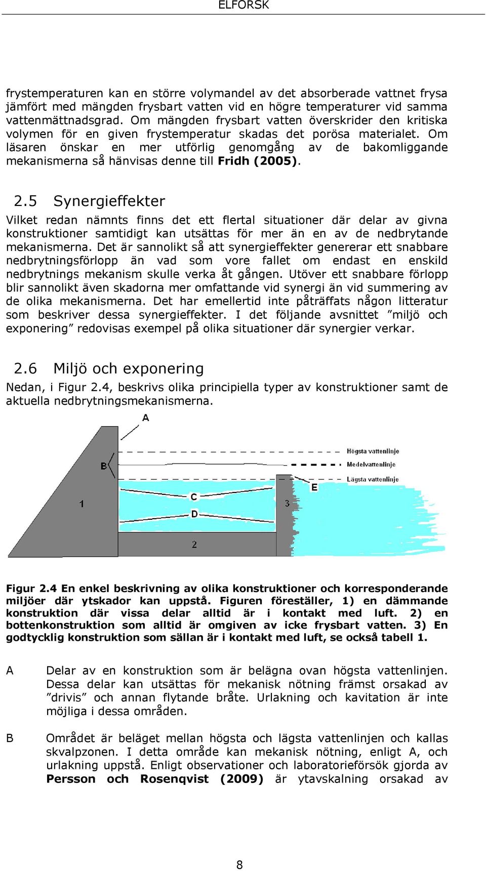 Om läsaren önskar en mer utförlig genomgång av de bakomliggande mekanismerna så hänvisas denne till Fridh (2005). 2.