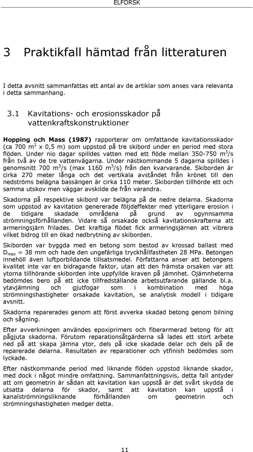 stora flöden. Under nio dagar spilldes vatten med ett flöde mellan 350-750 m 3 /s från två av de tre vattenvägarna.