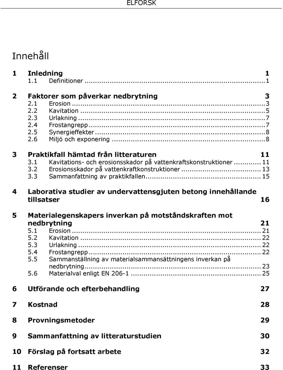 3 Sammanfattning av praktikfallen... 15 4 Laborativa studier av undervattensgjuten betong innehållande tillsatser 16 5 Materialegenskapers inverkan på motståndskraften mot nedbrytning 21 5.1 Erosion.