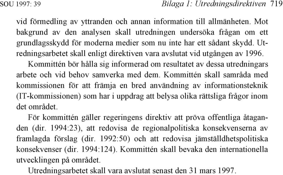 Utredningsarbetet skall enligt direktiven vara avslutat vid utgången av 1996. Kommittén bör hålla sig informerad om resultatet av dessa utredningars arbete och vid behov samverka med dem.