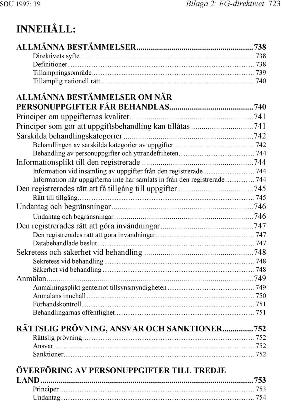 ..741 Särskilda behandlingskategorier...742 Behandlingen av särskilda kategorier av uppgifter... 742 Behandling av personuppgifter och yttrandefriheten... 744 Informationsplikt till den registrerade.