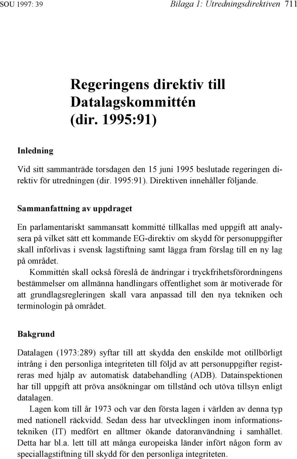 Sammanfattning av uppdraget En parlamentariskt sammansatt kommitté tillkallas med uppgift att analysera på vilket sätt ett kommande EG-direktiv om skydd för personuppgifter skall införlivas i svensk